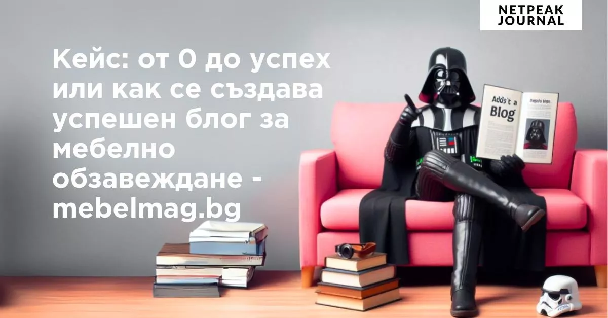 Кейс: от 0 до успех или как се създава успешен блог за мебелно обзавеждане - mebelmag.bg
